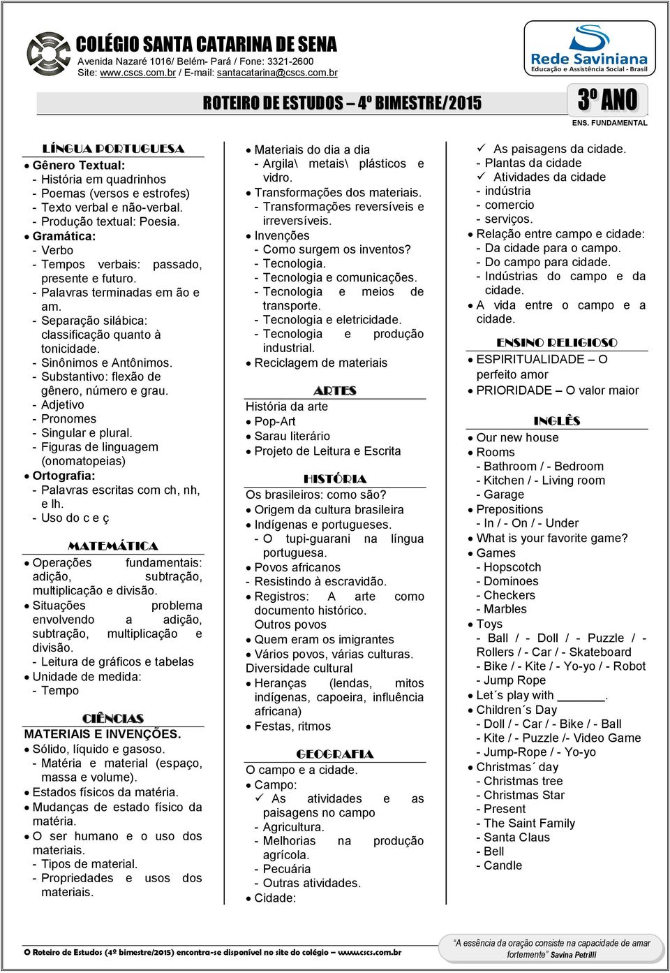 - Substantivo: flexão de gênero, número e grau. - Adjetivo - Pronomes - Singular e plural. - Figuras de linguagem (onomatopeias) Ortografia: - Palavras escritas com ch, nh, e lh.