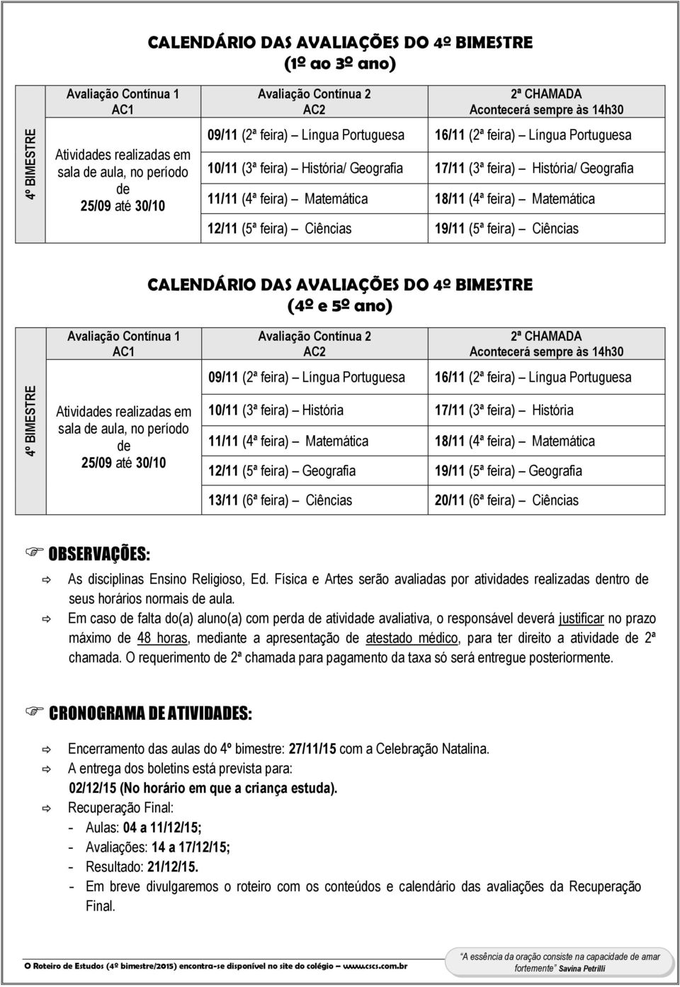 18/11 (4ª feira) Matemática 12/11 (5ª feira) Ciências 19/11 (5ª feira) Ciências CALENDÁRIO DAS AVALIAÇÕES DO 4º BIMESTRE (4º e 5º ano) 4º BIMESTRE Avaliação Contínua 1 AC1 Atividades realizadas em