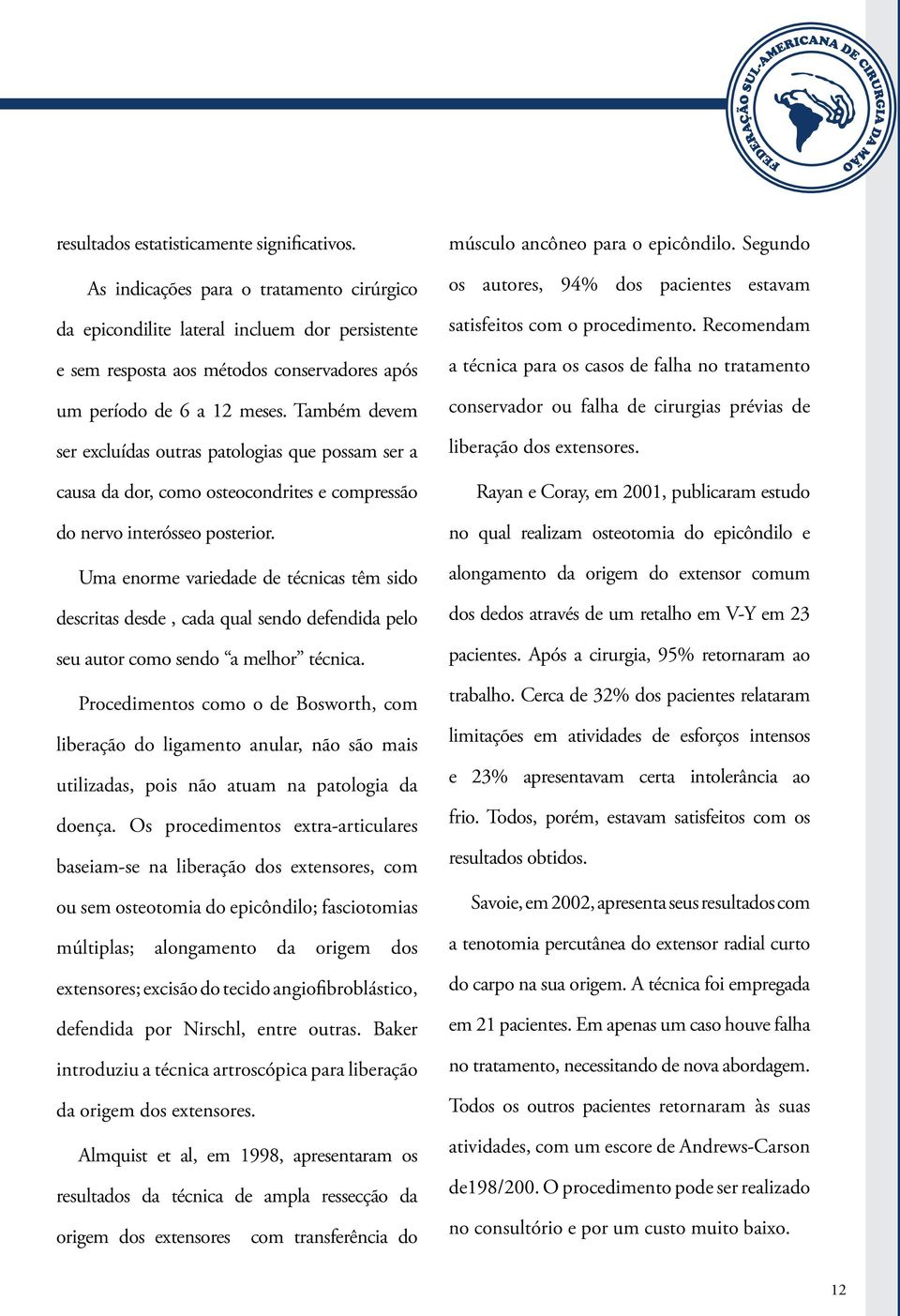 Também devem ser excluídas outras patologias que possam ser a causa da dor, como osteocondrites e compressão do nervo interósseo posterior.