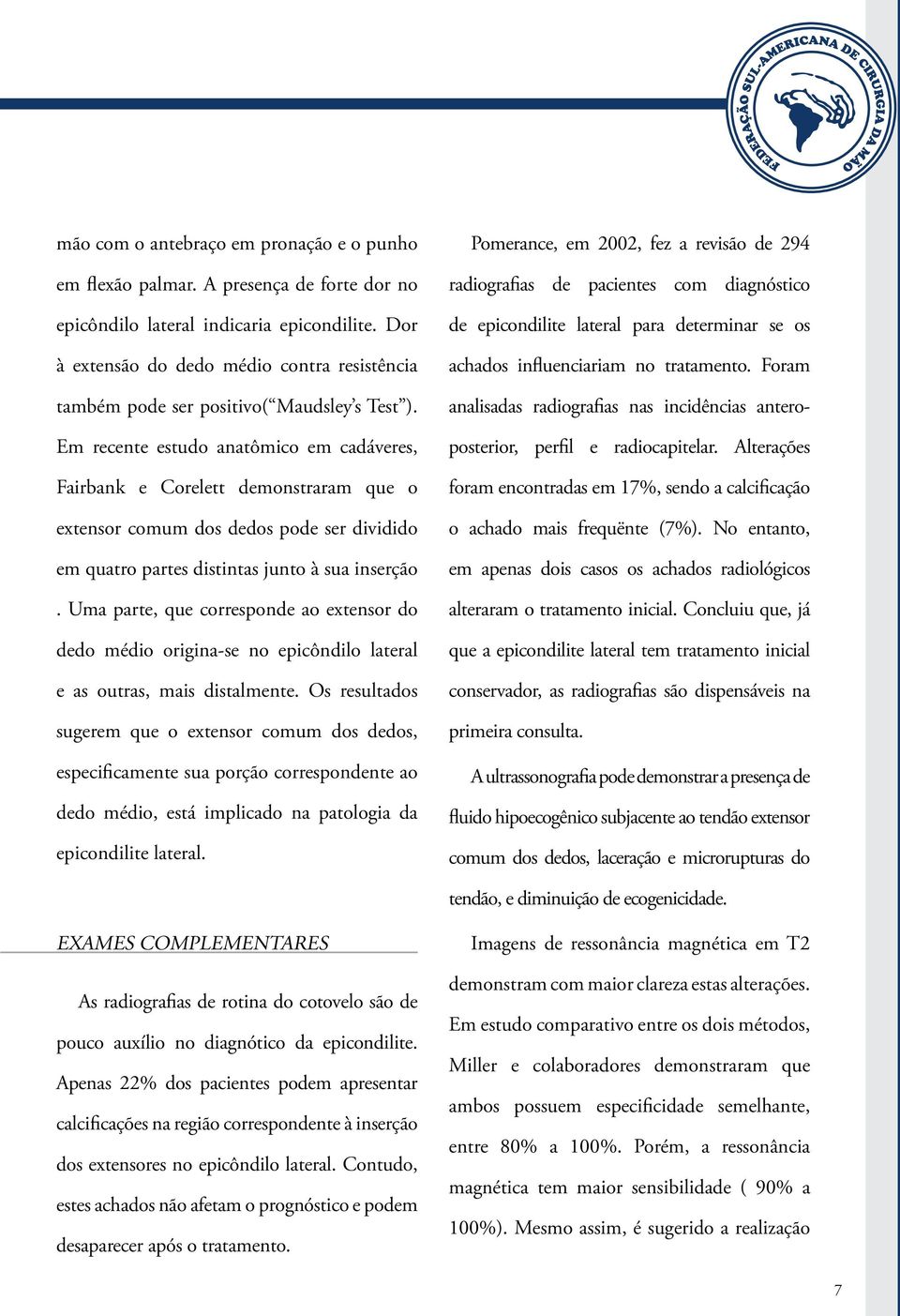 Em recente estudo anatômico em cadáveres, Fairbank e Corelett demonstraram que o extensor comum dos dedos pode ser dividido em quatro partes distintas junto à sua inserção.