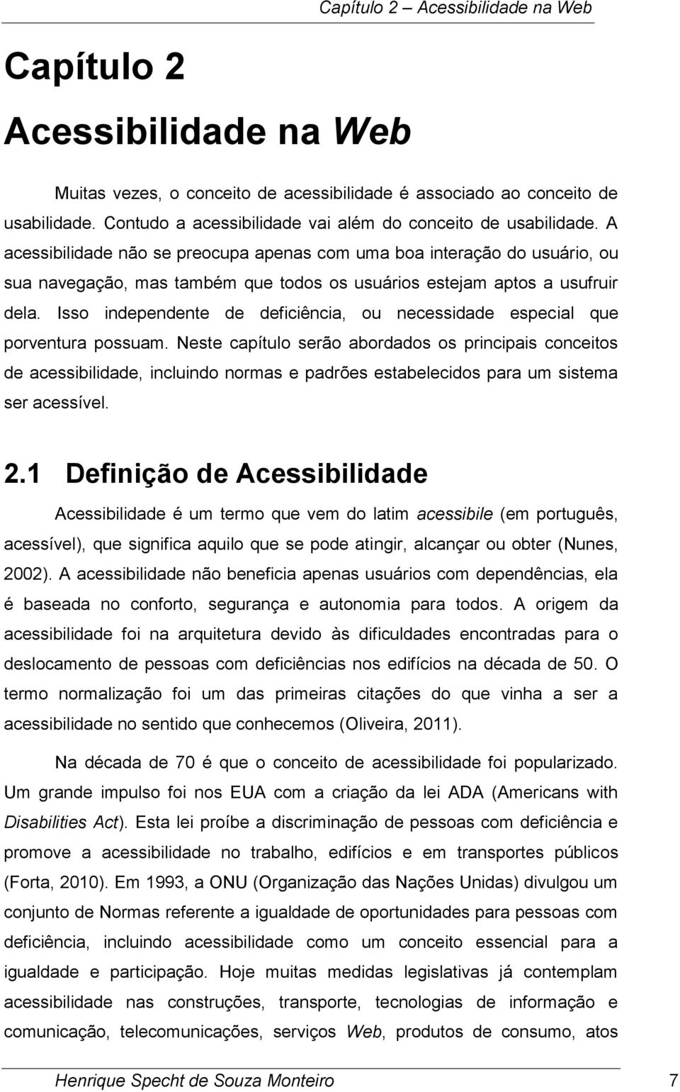 A acessibilidade não se preocupa apenas com uma boa interação do usuário, ou sua navegação, mas também que todos os usuários estejam aptos a usufruir dela.