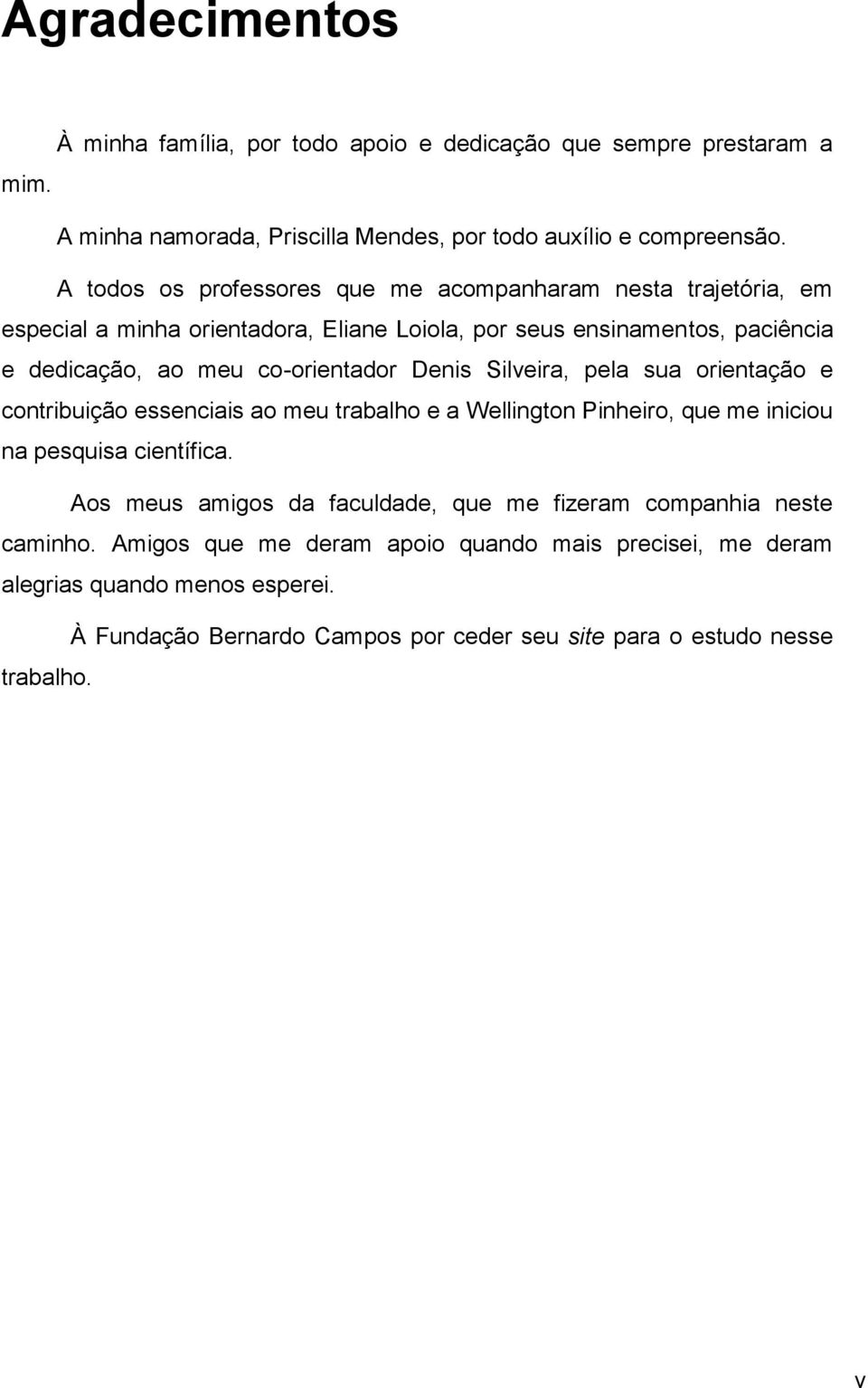 Denis Silveira, pela sua orientação e contribuição essenciais ao meu trabalho e a Wellington Pinheiro, que me iniciou na pesquisa científica.