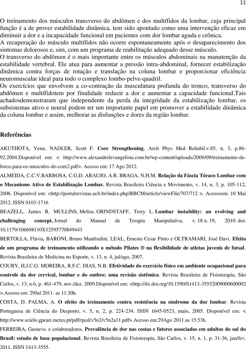 A recuperação do músculo multífidos não ocorre espontaneamente após o desaparecimento dos sintomas dolorosos e, sim, com um programa de reabilitação adequado desse músculo.