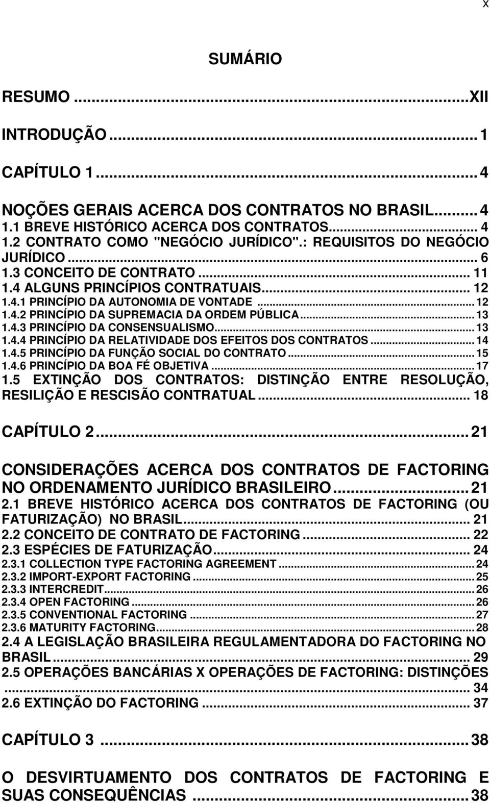 .. 13 1.4.3 PRINCÍPIO DA CONSENSUALISMO... 13 1.4.4 PRINCÍPIO DA RELATIVIDADE DOS EFEITOS DOS CONTRATOS... 14 1.4.5 PRINCÍPIO DA FUNÇÃO SOCIAL DO CONTRATO... 15 1.4.6 PRINCÍPIO DA BOA FÉ OBJETIVA.