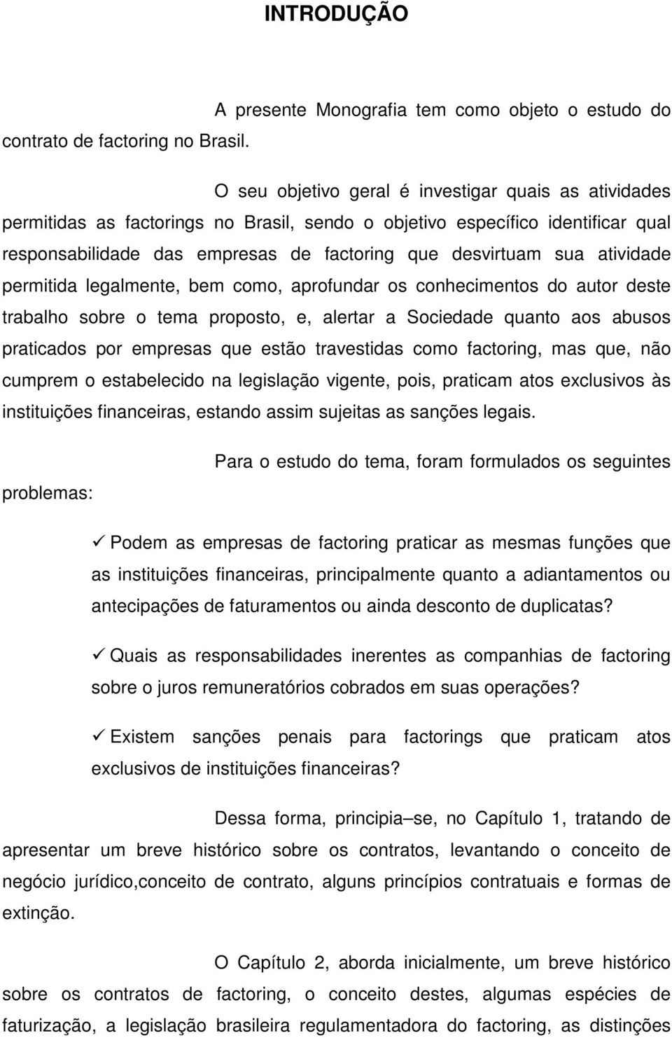 atividade permitida legalmente, bem como, aprofundar os conhecimentos do autor deste trabalho sobre o tema proposto, e, alertar a Sociedade quanto aos abusos praticados por empresas que estão