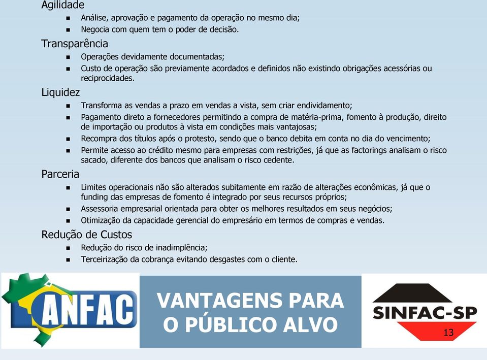 Transforma as vendas a prazo em vendas a vista, sem criar endividamento; Pagamento direto a fornecedores permitindo a compra de matéria-prima, fomento à produção, direito de importação ou produtos à