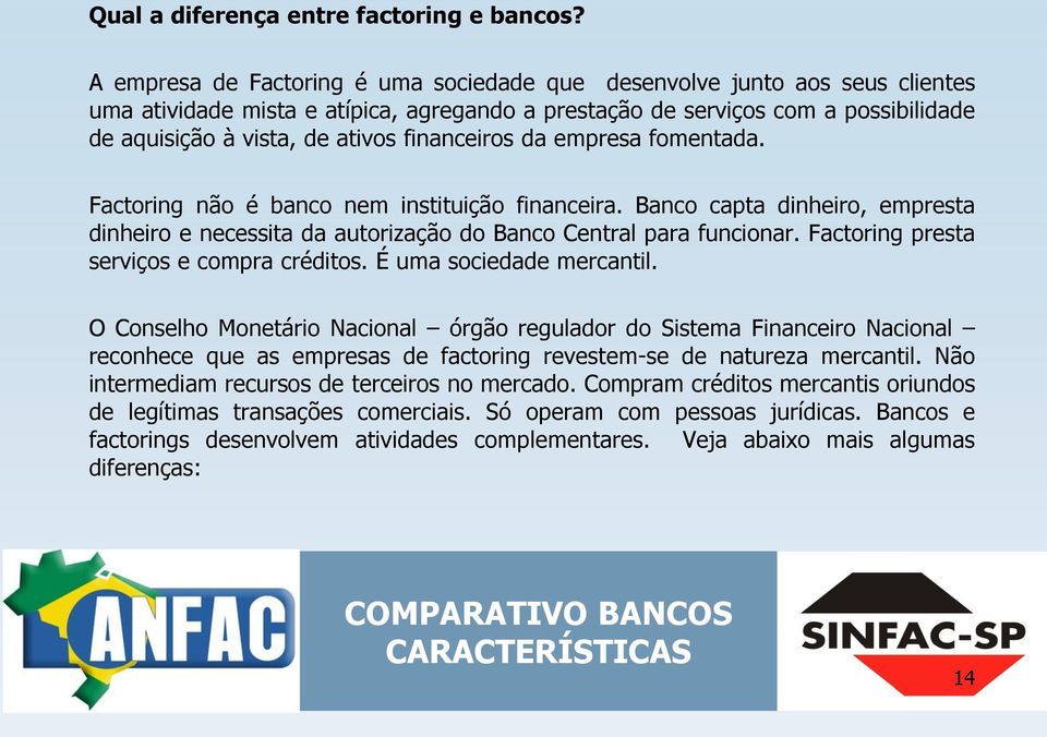 financeiros da empresa fomentada. Factoring não é banco nem instituição financeira. Banco capta dinheiro, empresta dinheiro e necessita da autorização do Banco Central para funcionar.