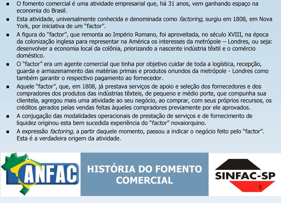 A figura do factor, que remonta ao Império Romano, foi aproveitada, no século XVIII, na época da colonização inglesa para representar na América os interesses da metrópole Londres, ou seja: