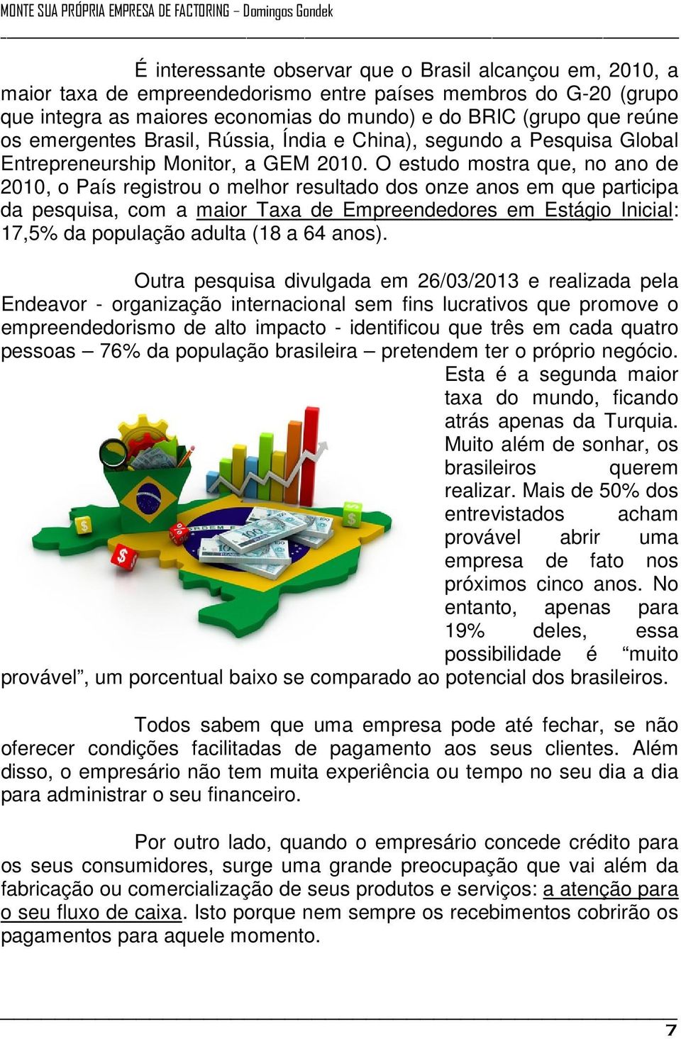 O estudo mostra que, no ano de 2010, o País registrou o melhor resultado dos onze anos em que participa da pesquisa, com a maior Taxa de Empreendedores em Estágio Inicial: 17,5% da população adulta