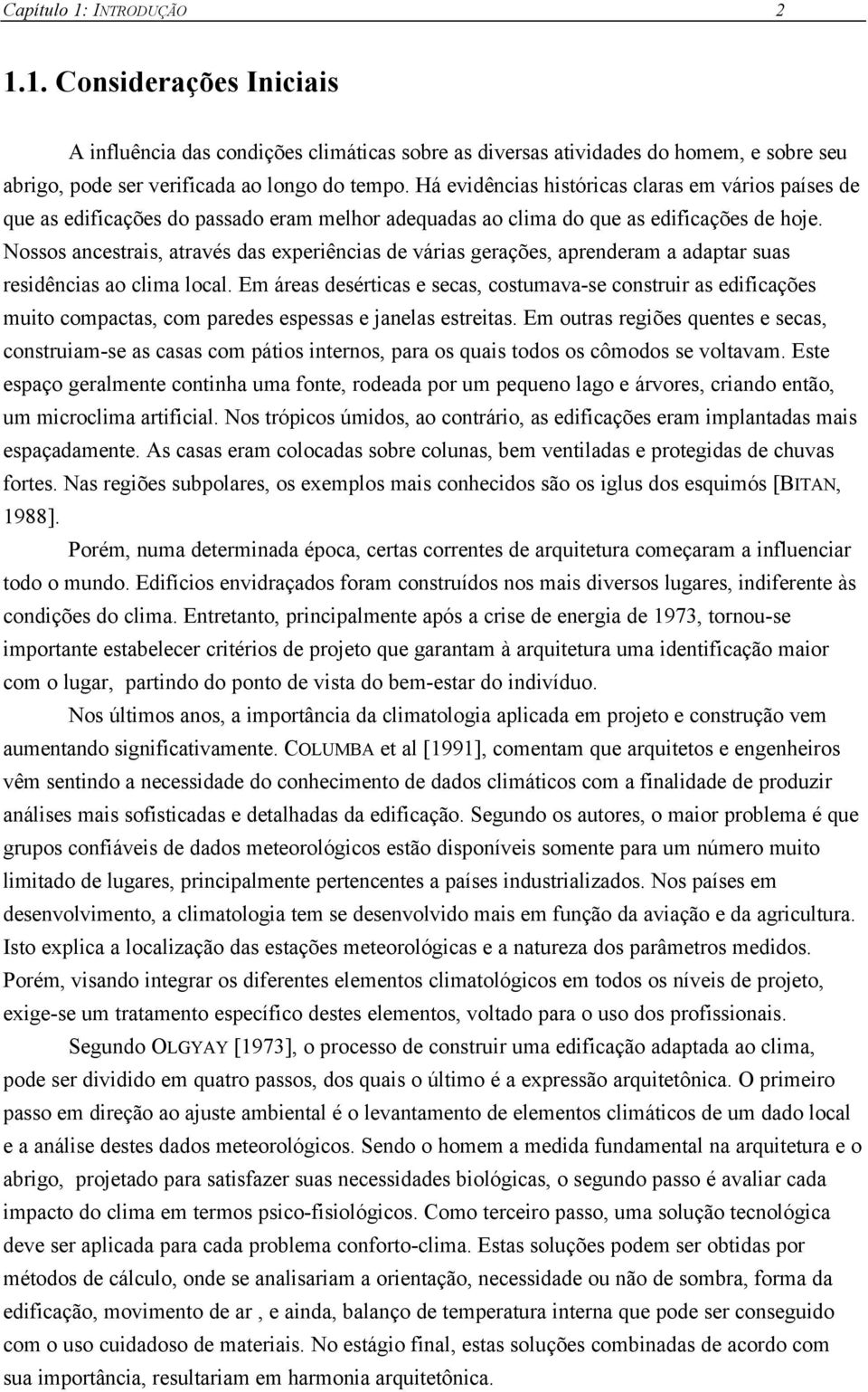 Nossos ancestrais, através das experiências de várias gerações, aprenderam a adaptar suas residências ao clima local.