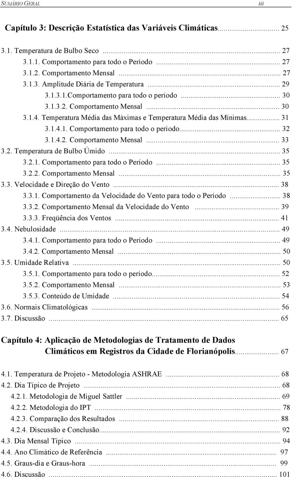 Temperatura Média das Máximas e Temperatura Média das Mínimas... 31 3.1.4.1. Comportamento para todo o período... 32 3.1.4.2. Comportamento Mensal... 33 3.2. Temperatura de Bulbo Úmido... 35 3.2.1. Comportamento para todo o Período.