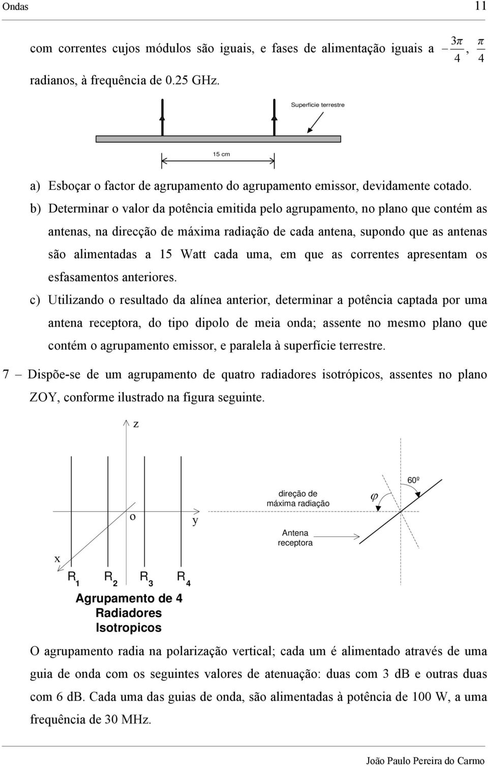 b) Determinar o valor da potência emitida pelo agrupamento, no plano que contém as antenas, na direcção de máxima radiação de cada antena, supondo que as antenas são alimentadas a 15 Watt cada uma,