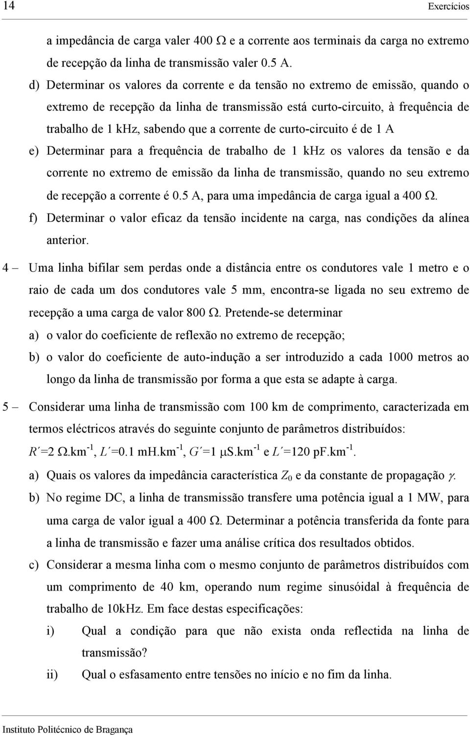 corrente de curto-circuito é de 1 A e) Determinar para a frequência de trabalho de 1 khz os valores da tensão e da corrente no extremo de emissão da linha de transmissão, quando no seu extremo de