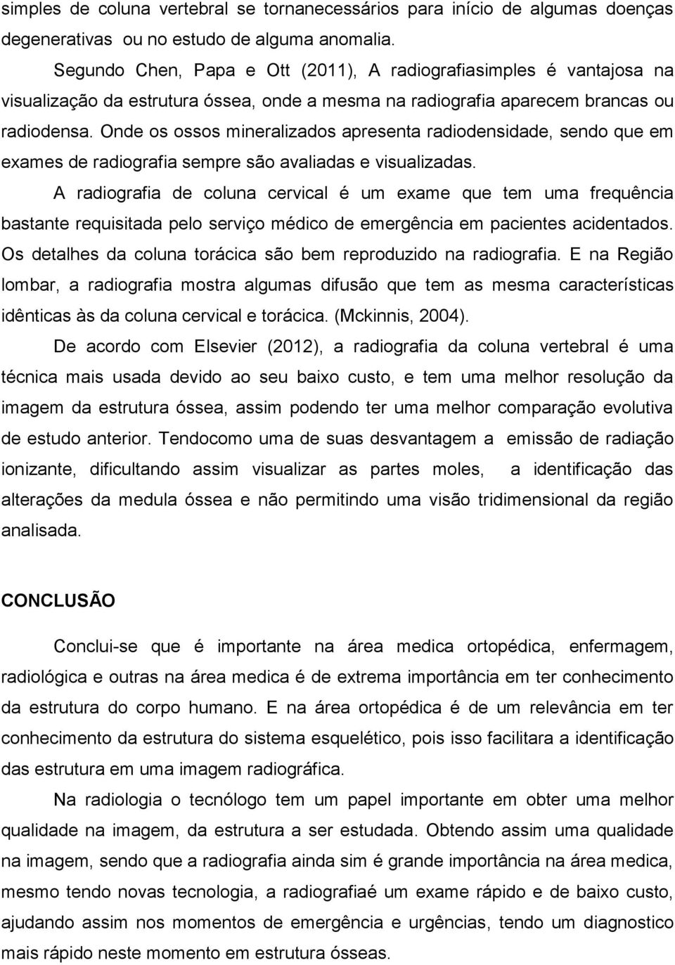 Onde os ossos mineralizados apresenta radiodensidade, sendo que em exames de radiografia sempre são avaliadas e visualizadas.