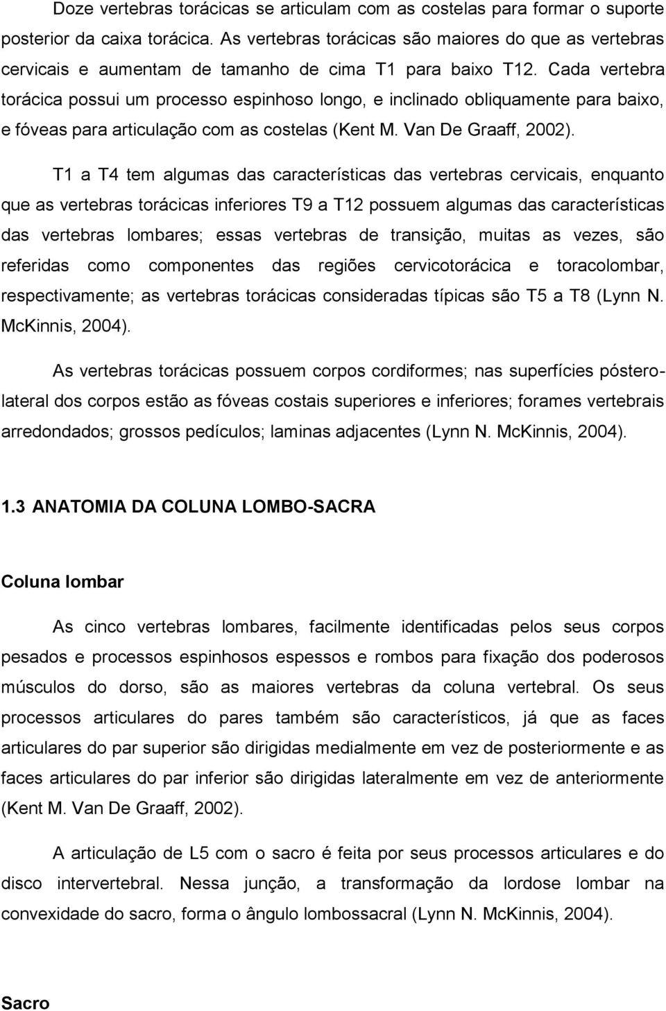 Cada vertebra torácica possui um processo espinhoso longo, e inclinado obliquamente para baixo, e fóveas para articulação com as costelas (Kent M. Van De Graaff, 2002).