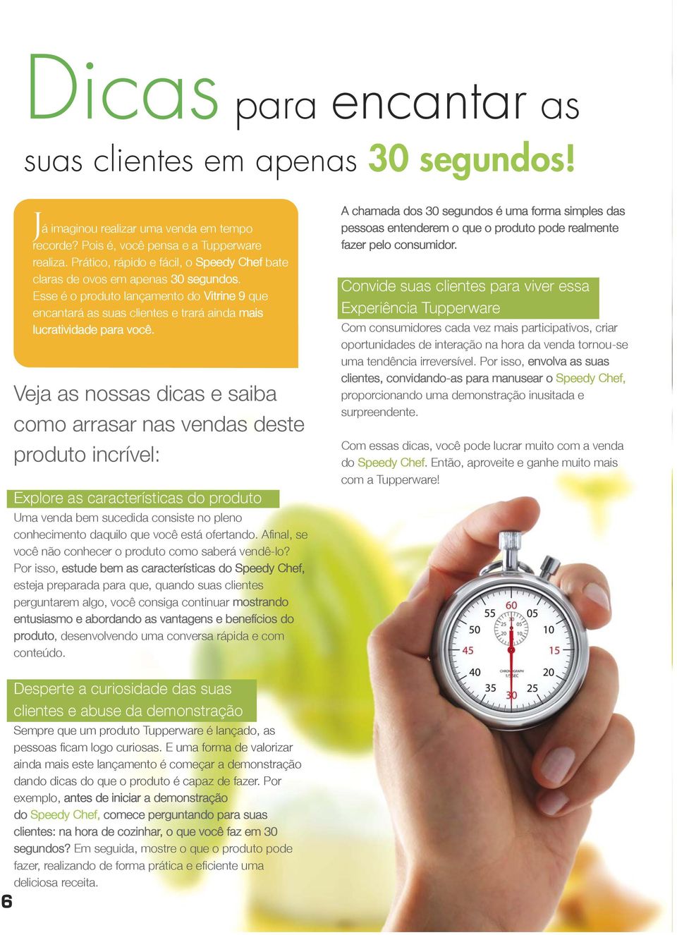 Veja as nossas dicas e saiba como arrasar nas vendas deste produto incrível: Explore as características do produto Uma venda bem sucedida consiste no pleno conhecimento daquilo que você está