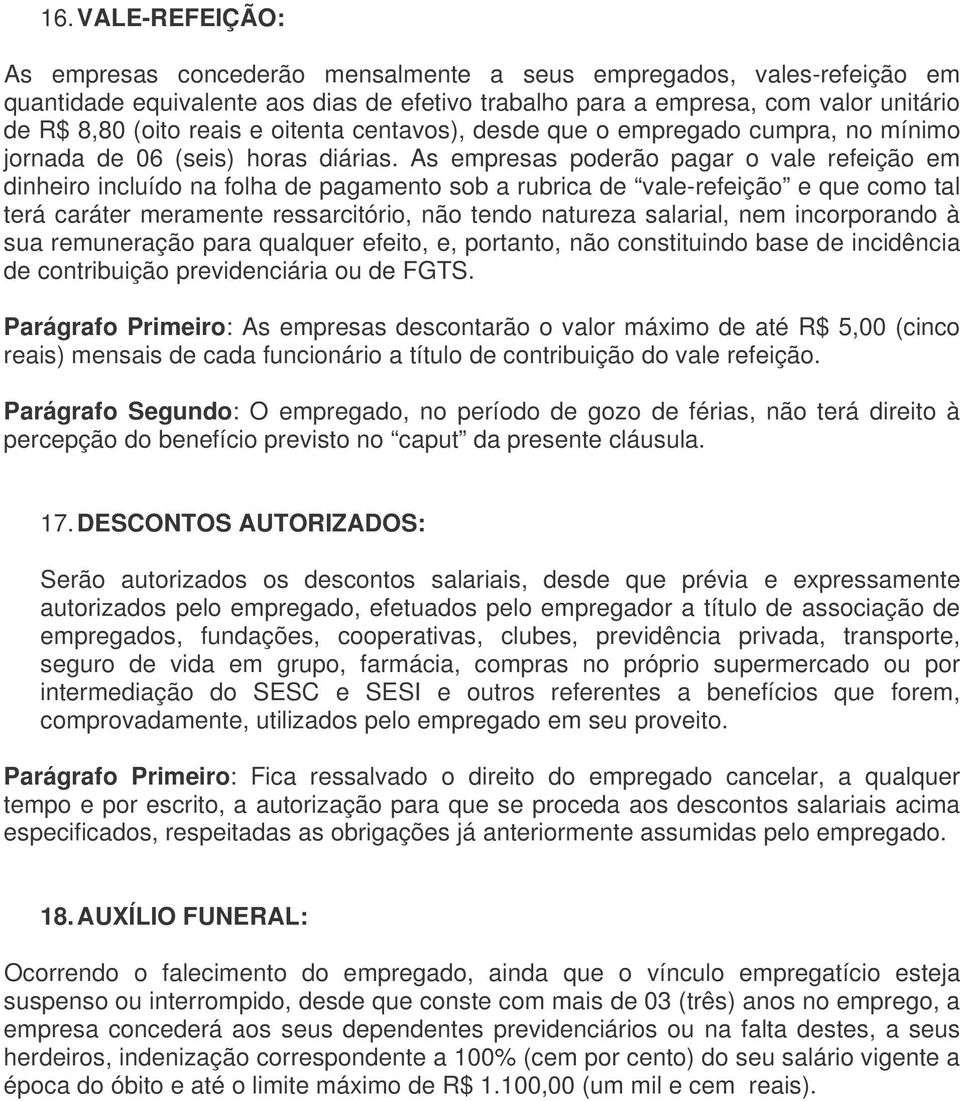 As empresas poderão pagar o vale refeição em dinheiro incluído na folha de pagamento sob a rubrica de vale-refeição e que como tal terá caráter meramente ressarcitório, não tendo natureza salarial,