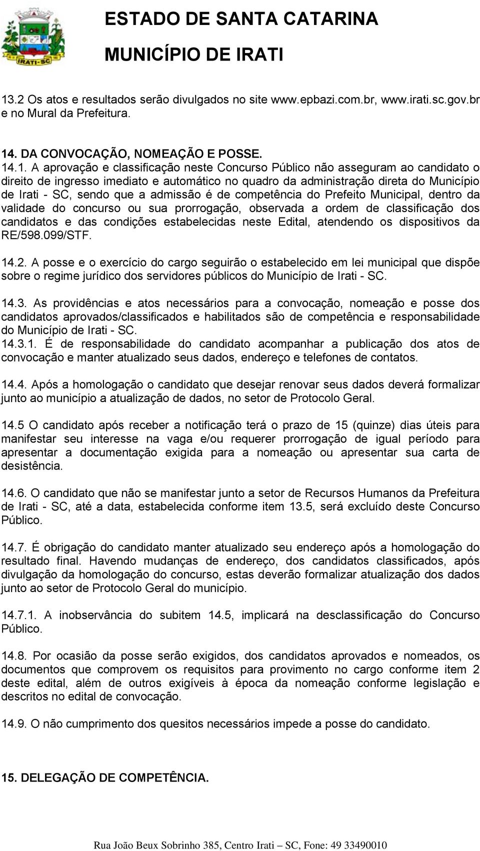 Municipal, dentro da validade do concurso ou sua prorrogação, observada a ordem de classificação dos candidatos e das condições estabelecidas neste Edital, atendendo os dispositivos da RE/598.099/STF.