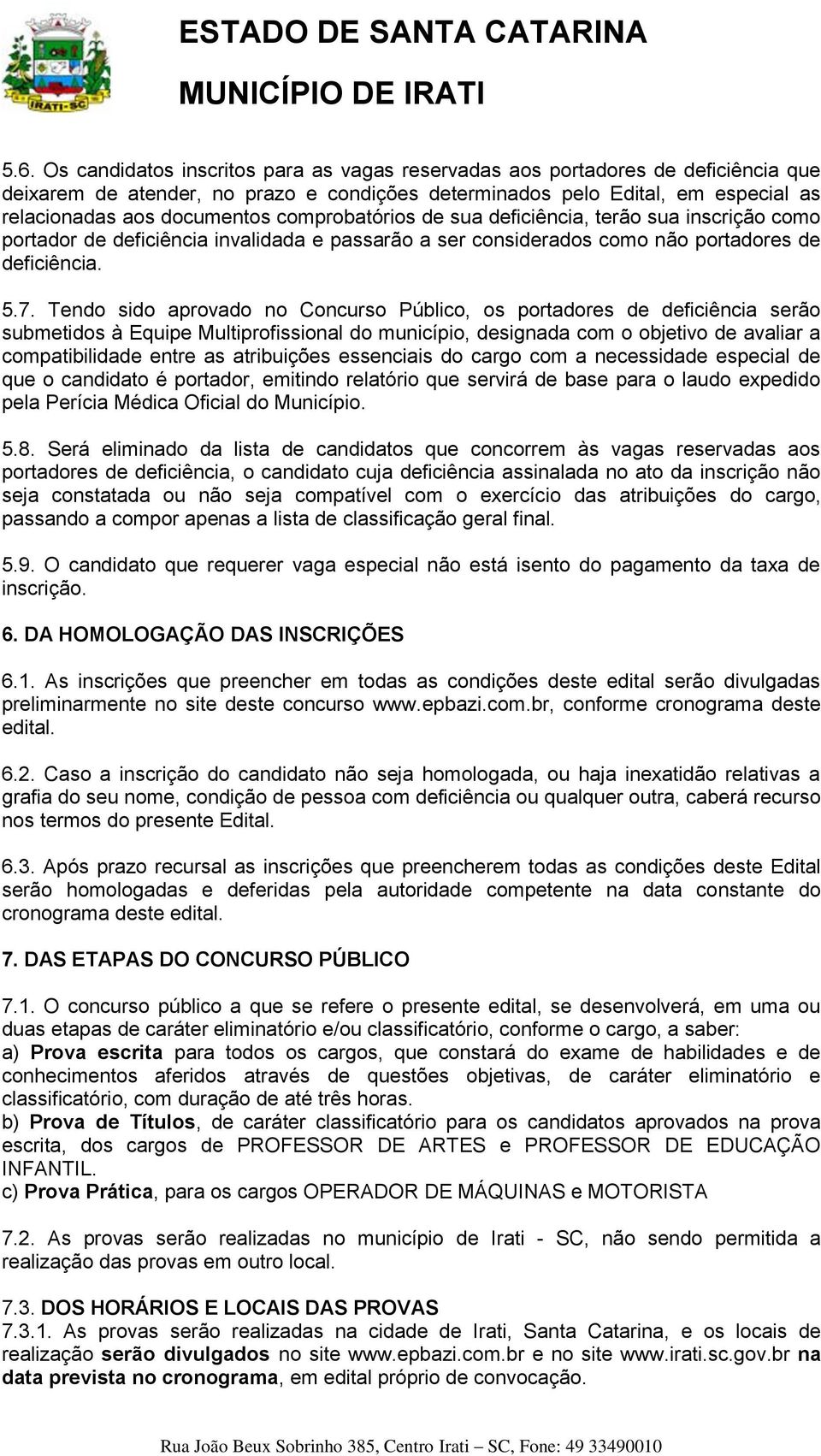 Tendo sido aprovado no Concurso Público, os portadores de deficiência serão submetidos à Equipe Multiprofissional do município, designada com o objetivo de avaliar a compatibilidade entre as