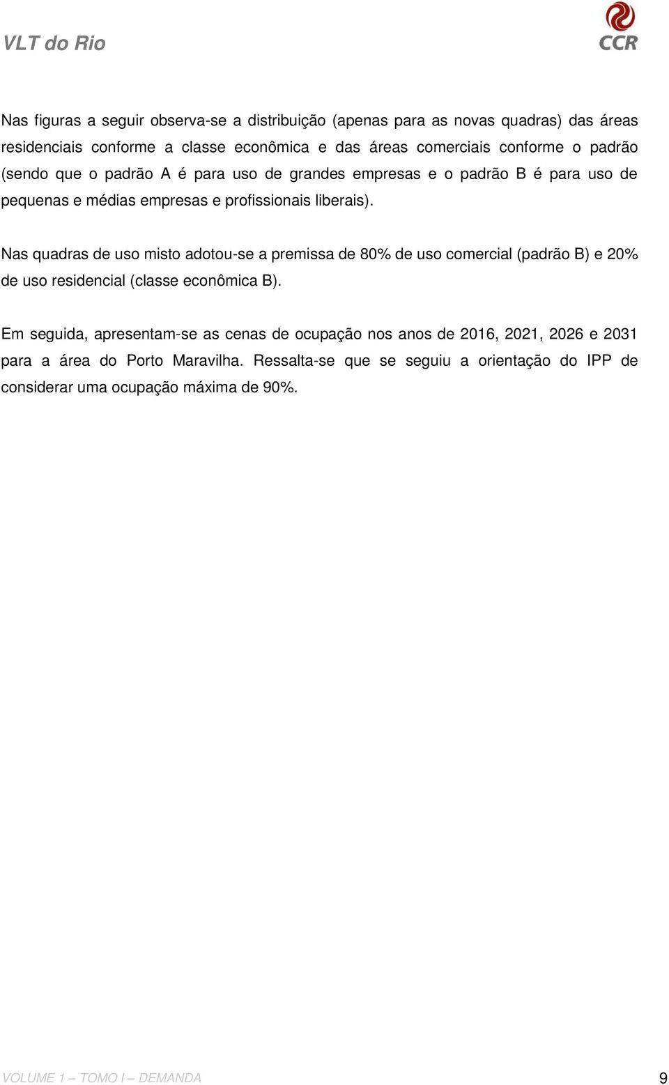 Nas quadras de uso misto adotou-se a premissa de 80% de uso comercial (padrão B) e 20% de uso residencial (classe econômica B).