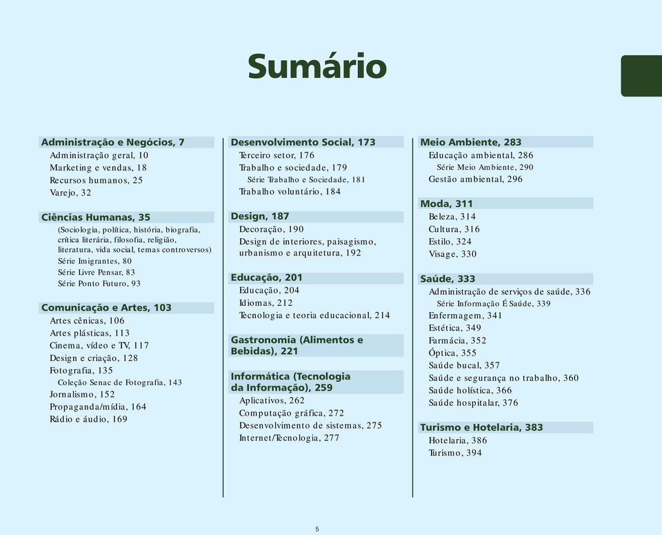 Cinema, vídeo e TV, 117 Design e criação, 128 Fotografia, 135 Coleção Senac de Fotografia, 143 Jornalismo, 152 Propaganda/mídia, 164 Rádio e áudio, 169 Desenvolvimento Social, 173 Terceiro setor, 176