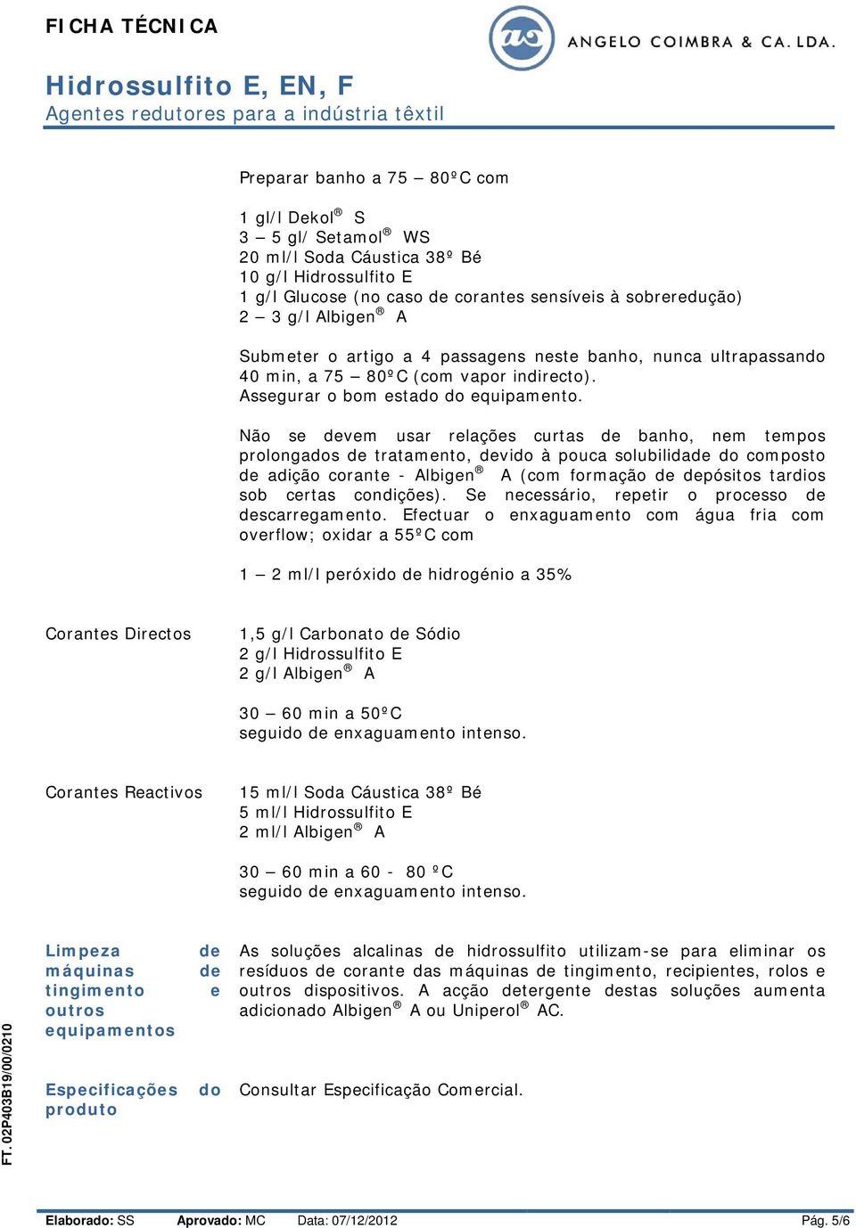 Não se vem usar relações curtas banho, nem tempos prolongados tratamento, vido à pouca solubilida do composto adição corante - Albigen A (com formação pósitos tardios sob certas condições).