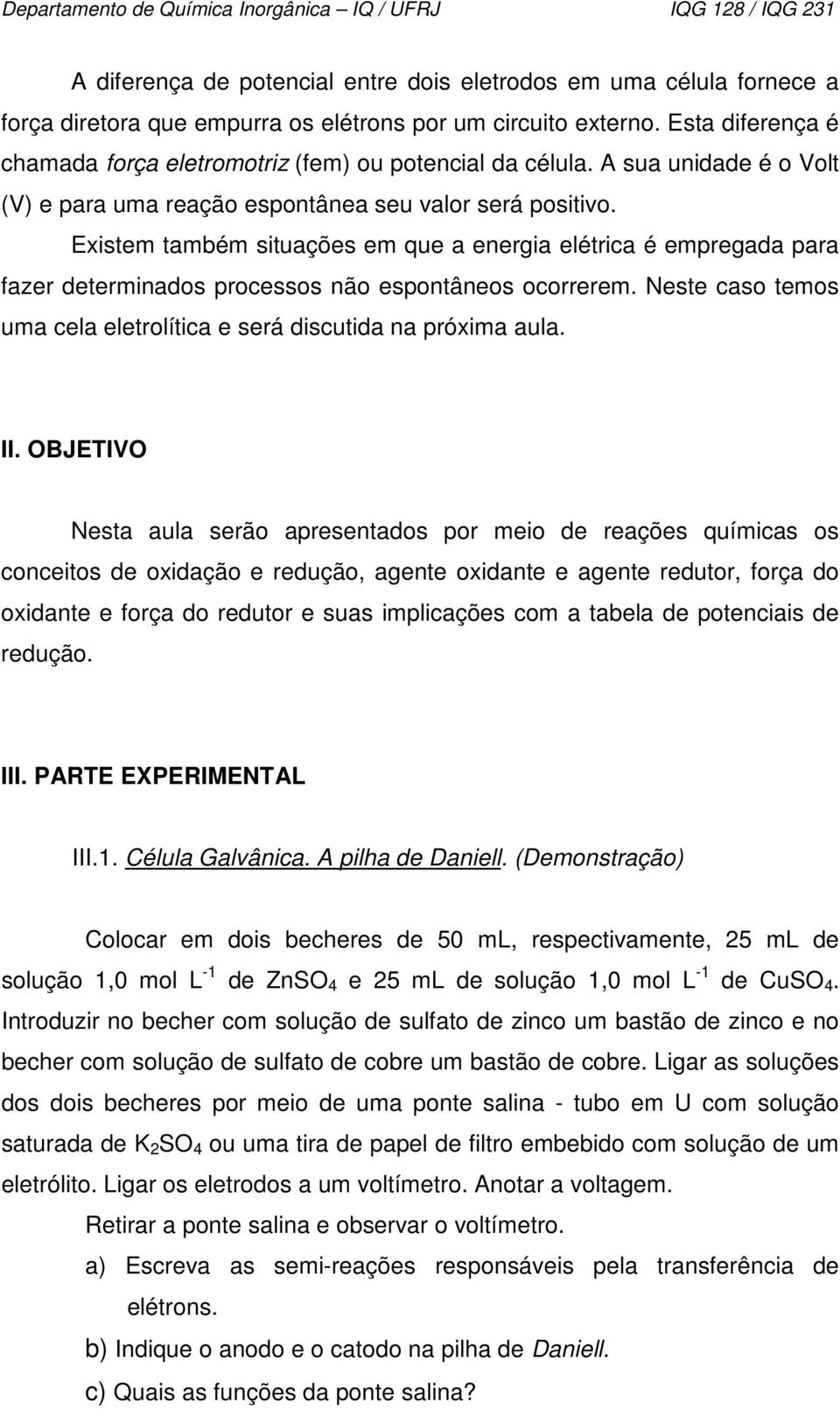 Existem também situações em que a energia elétrica é empregada para fazer determinados processos não espontâneos ocorrerem. Neste caso temos uma cela eletrolítica e será discutida na próxima aula. II.