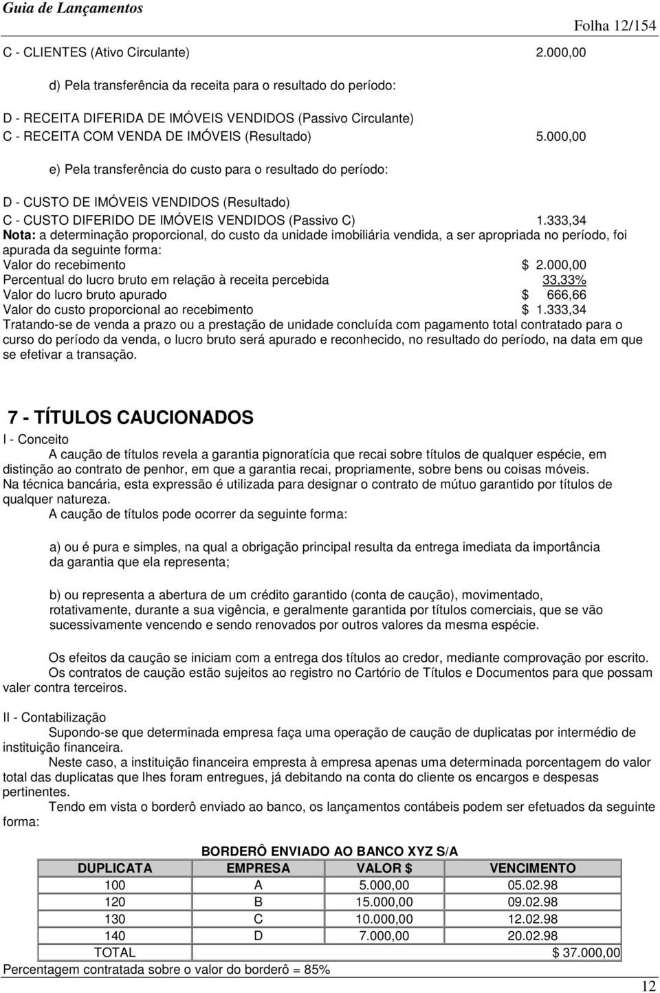 000,00 e) Pela transferência do custo para o resultado do período: D - CUSTO DE IMÓVEIS VENDIDOS (Resultado) C - CUSTO DIFERIDO DE IMÓVEIS VENDIDOS (Passivo C) 1.