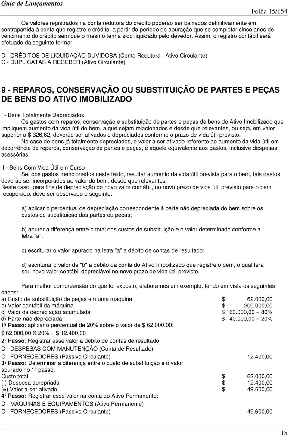 Assim, o registro contábil será efetuado da seguinte forma: D - CRÉDITOS DE LIQUIDAÇÃO DUVIDOSA (Conta Redutora - Ativo Circulante) C - DUPLICATAS A RECEBER (Ativo Circulante) 9 - REPAROS,