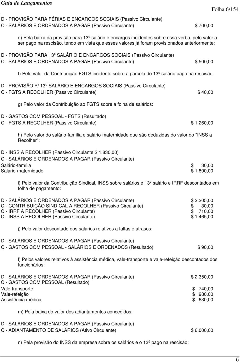 Circulante) C - SALÁRIOS E ORDENADOS A PAGAR (Passivo Circulante) $ 500,00 f) Pelo valor da Contribuição FGTS incidente sobre a parcela do 13º salário pago na rescisão: D - PROVISÃO P/ 13º SALÁRIO E