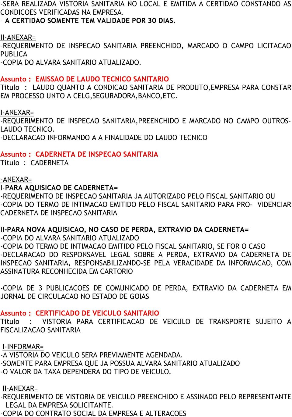 Assunto : EMISSAO DE LAUDO TECNICO SANITARIO Titulo : LAUDO QUANTO A CONDICAO SANITARIA DE PRODUTO,EMPRESA PARA CONSTAR EM PROCESSO UNTO A CELG,SEGURADORA,BANCO,ETC.