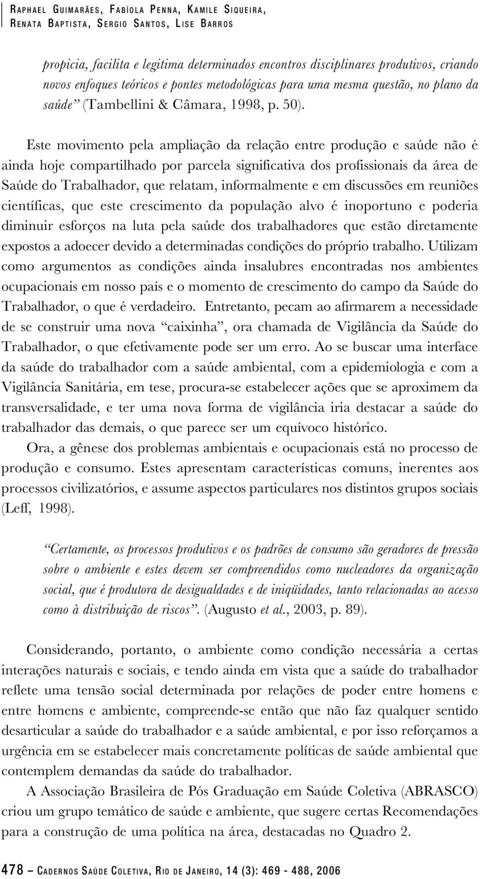 Este movimento pela ampliação da relação entre produção e saúde não é ainda hoje compartilhado por parcela significativa dos profissionais da área de Saúde do Trabalhador, que relatam, informalmente