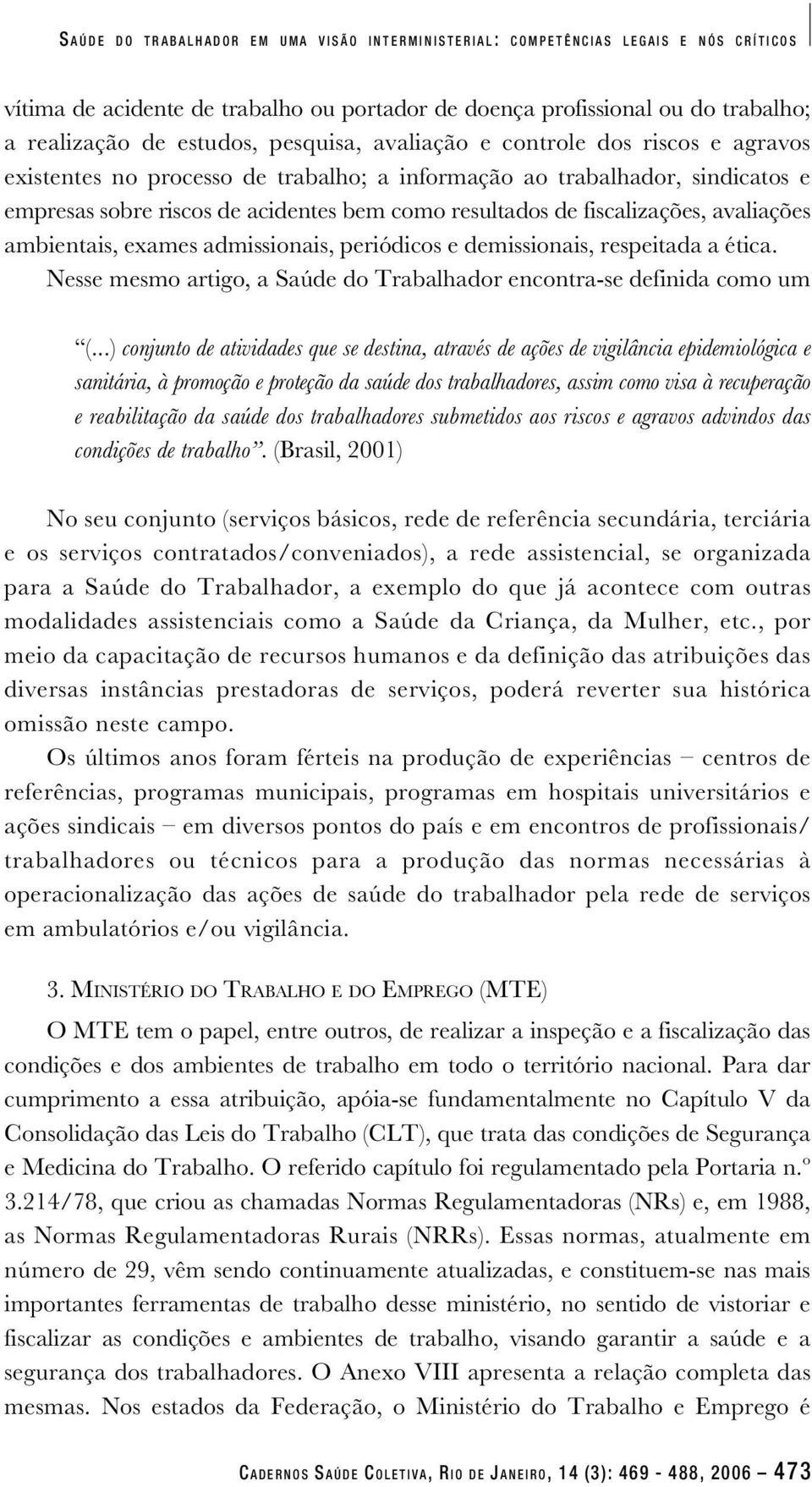 fiscalizações, avaliações ambientais, exames admissionais, periódicos e demissionais, respeitada a ética. Nesse mesmo artigo, a Saúde do Trabalhador encontra-se definida como um (.