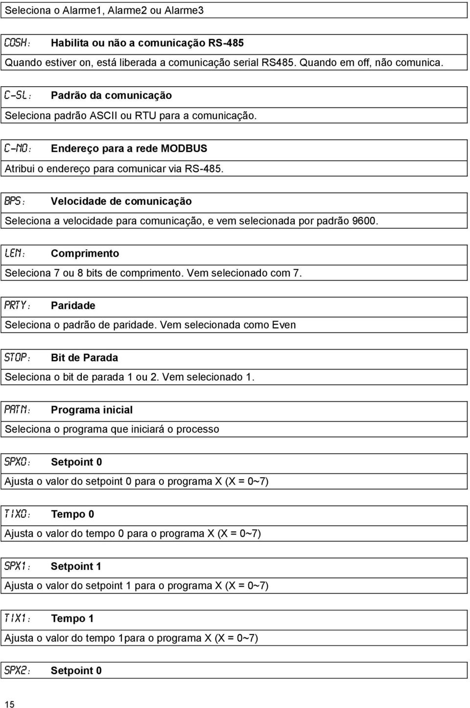 bps: Velocidade de comunicação Seleciona a velocidade para comunicação, e vem selecionada por padrão 9600. len: Comprimento Seleciona 7 ou 8 bits de comprimento. Vem selecionado com 7.