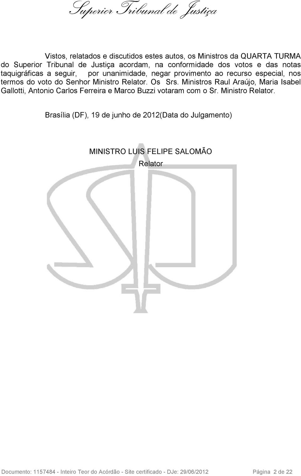 Ministros Raul Araújo, Maria Isabel Gallotti, Antonio Carlos Ferreira e Marco Buzzi votaram com o Sr. Ministro Relator.