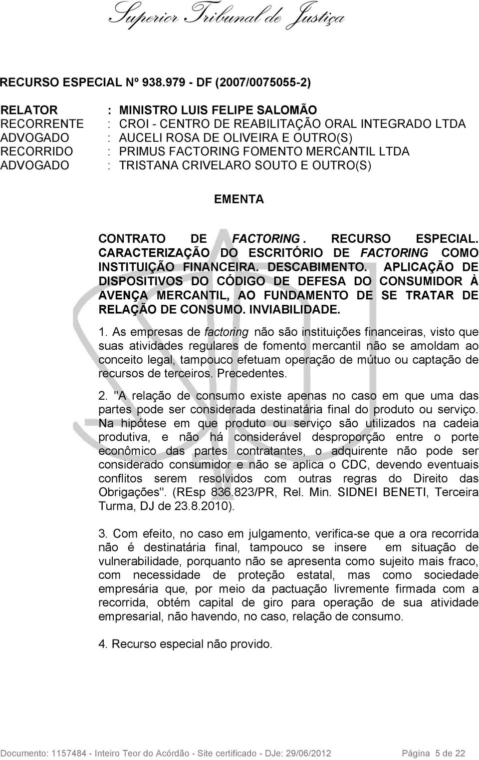 PRIMUS FACTORING FOMENTO MERCANTIL LTDA : TRISTANA CRIVELARO SOUTO E OUTRO(S) EMENTA CONTRATO DE FACTORING. RECURSO ESPECIAL. CARACTERIZAÇÃO DO ESCRITÓRIO DE FACTORING COMO INSTITUIÇÃO FINANCEIRA.