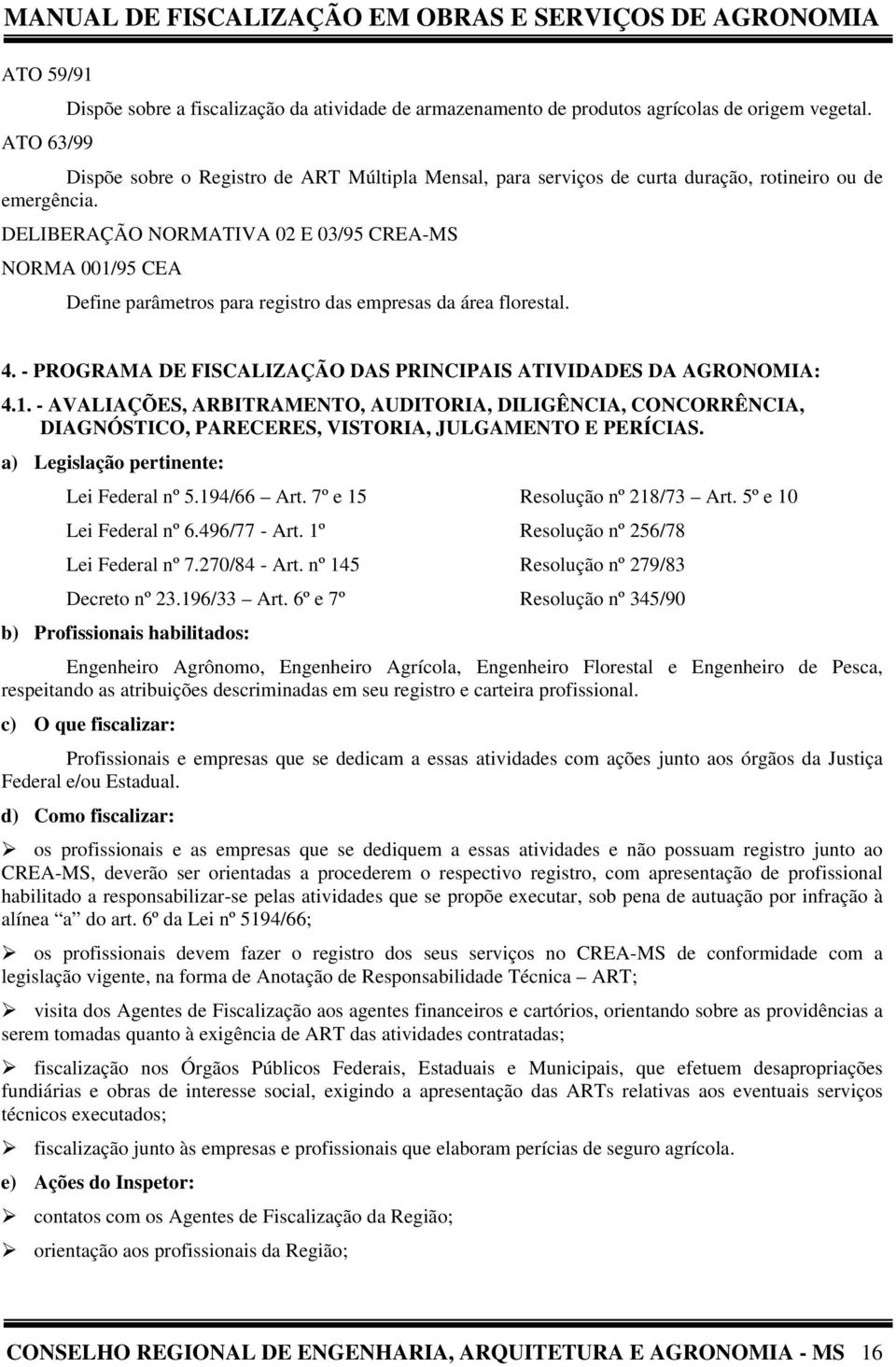 DELIBERAÇÃO NORMATIVA 02 E 03/95 CREA-MS NORMA 001/95 CEA Define parâmetros para registro das empresas da área florestal. 4. - PROGRAMA DE FISCALIZAÇÃO DAS PRINCIPAIS ATIVIDADES DA AGRONOMIA: 4.1. - AVALIAÇÕES, ARBITRAMENTO, AUDITORIA, DILIGÊNCIA, CONCORRÊNCIA, DIAGNÓSTICO, PARECERES, VISTORIA, JULGAMENTO E PERÍCIAS.