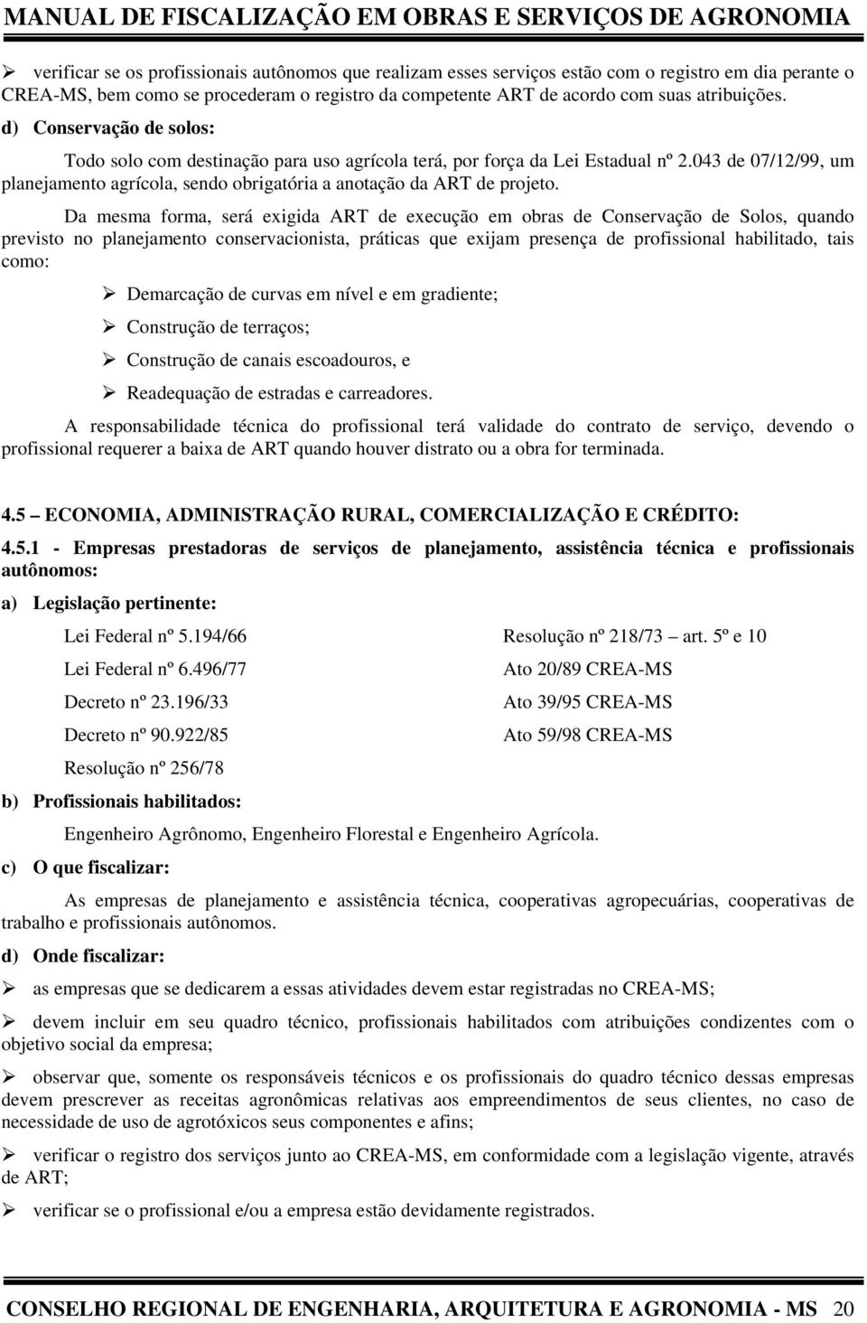 Da mesma forma, será exigida ART de execução em obras de Conservação de Solos, quando previsto no planejamento conservacionista, práticas que exijam presença de profissional habilitado, tais como: