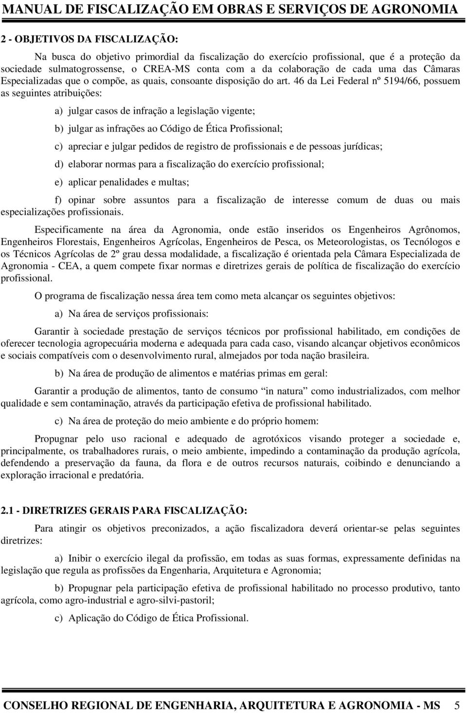 46 da Lei Federal nº, possuem as seguintes atribuições: a) julgar casos de infração a legislação vigente; b) julgar as infrações ao Código de Ética Profissional; c) apreciar e julgar pedidos de