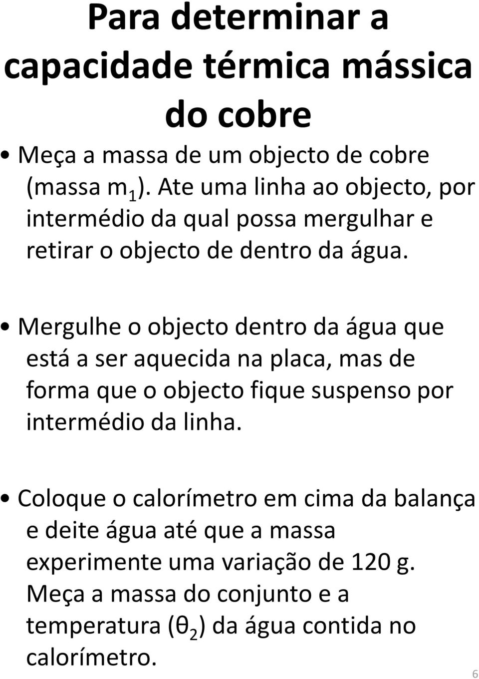 Mergulhe o objecto dentro da água que está a ser aquecida na placa, mas de forma que o objecto fique suspenso por intermédio da