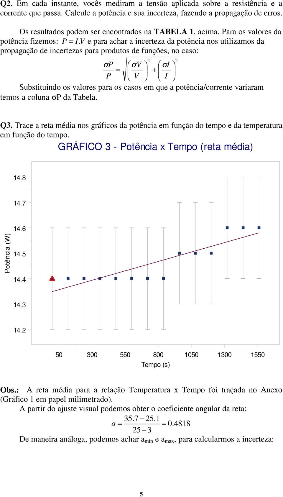 V e para achar a incerteza da potência nos utilizamos da propagação de incertezas para produtos de funções, no caso: P V I = + P V I Substituindo os valores para os casos em que a potência/corrente