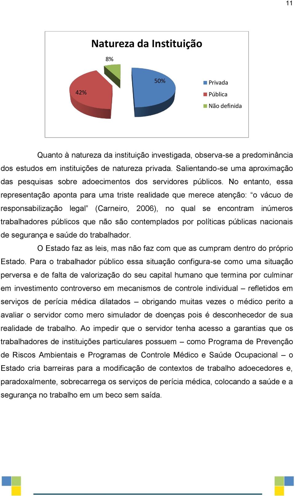 No entanto, essa representação aponta para uma triste realidade que merece atenção: o vácuo de responsabilização legal (Carneiro, 2006), no qual se encontram inúmeros trabalhadores públicos que não