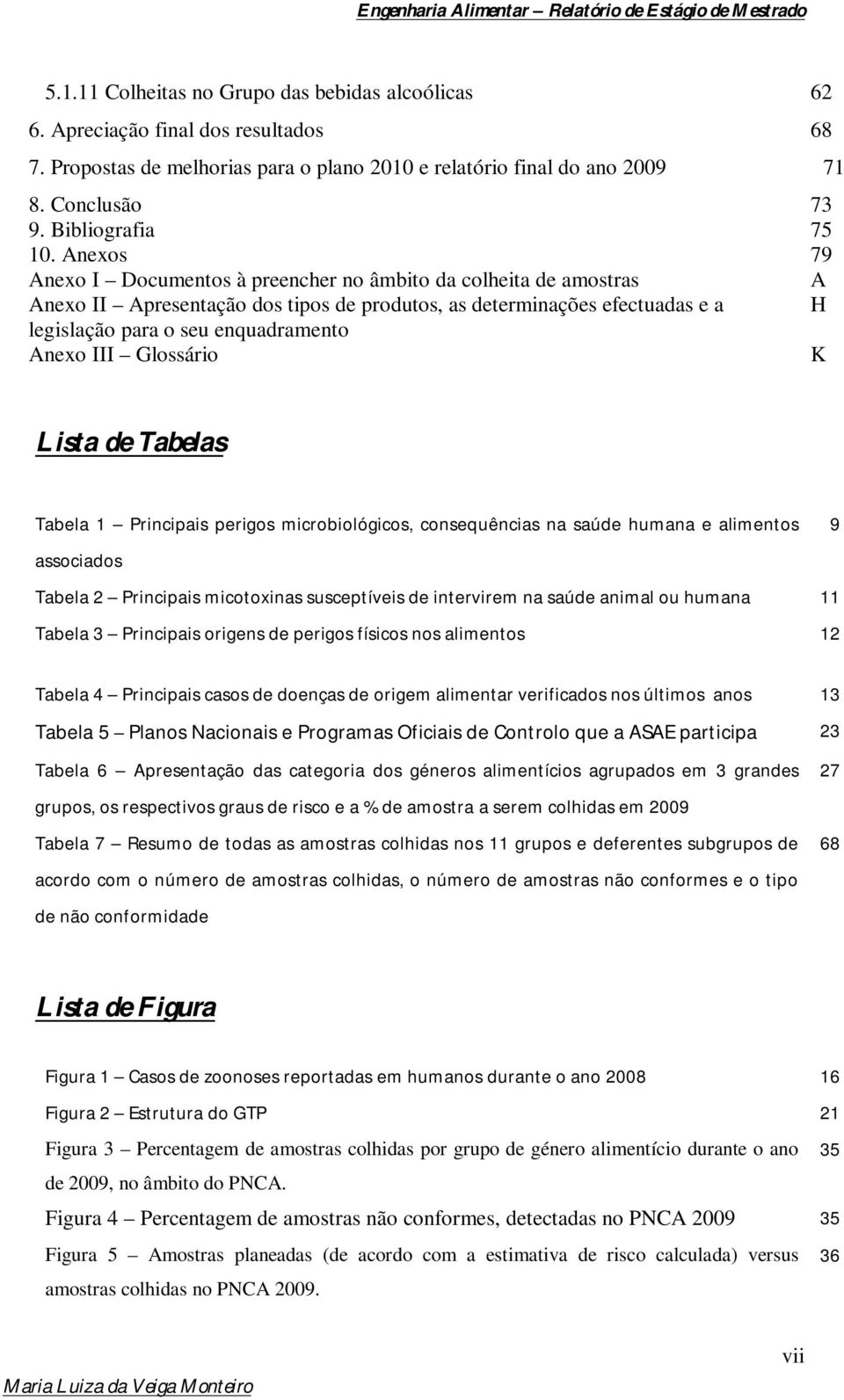 Anexos 79 Anexo I Documentos à preencher no âmbito da colheita de amostras A Anexo II Apresentação dos tipos de produtos, as determinações efectuadas e a H legislação para o seu enquadramento Anexo