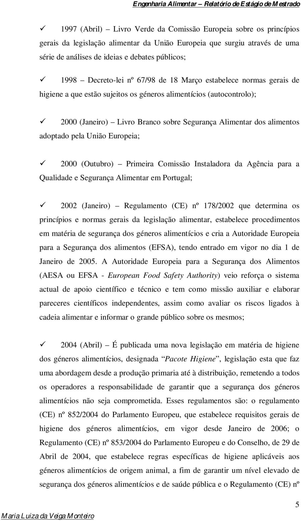 adoptado pela União Europeia; 2000 (Outubro) Primeira Comissão Instaladora da Agência para a Qualidade e Segurança Alimentar em Portugal; 2002 (Janeiro) Regulamento (CE) nº 178/2002 que determina os