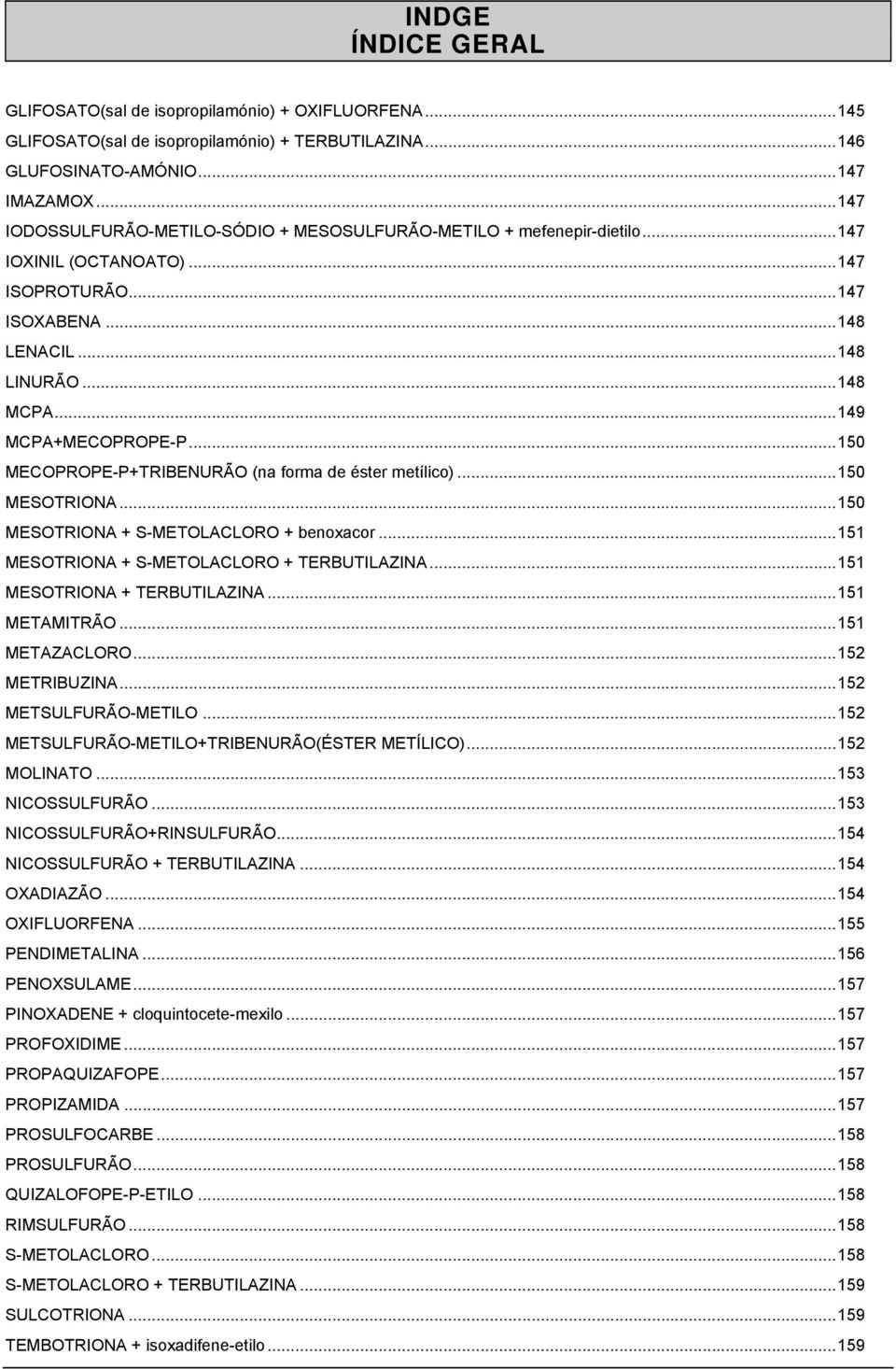 ..150 MECOPROPE-P+TRIBENURÃO (na forma de éster metílico)...150 MESOTRIONA...150 MESOTRIONA + S-METOLACLORO + benoxacor...151 MESOTRIONA + S-METOLACLORO + TERBUTILAZINA...151 MESOTRIONA + TERBUTILAZINA.