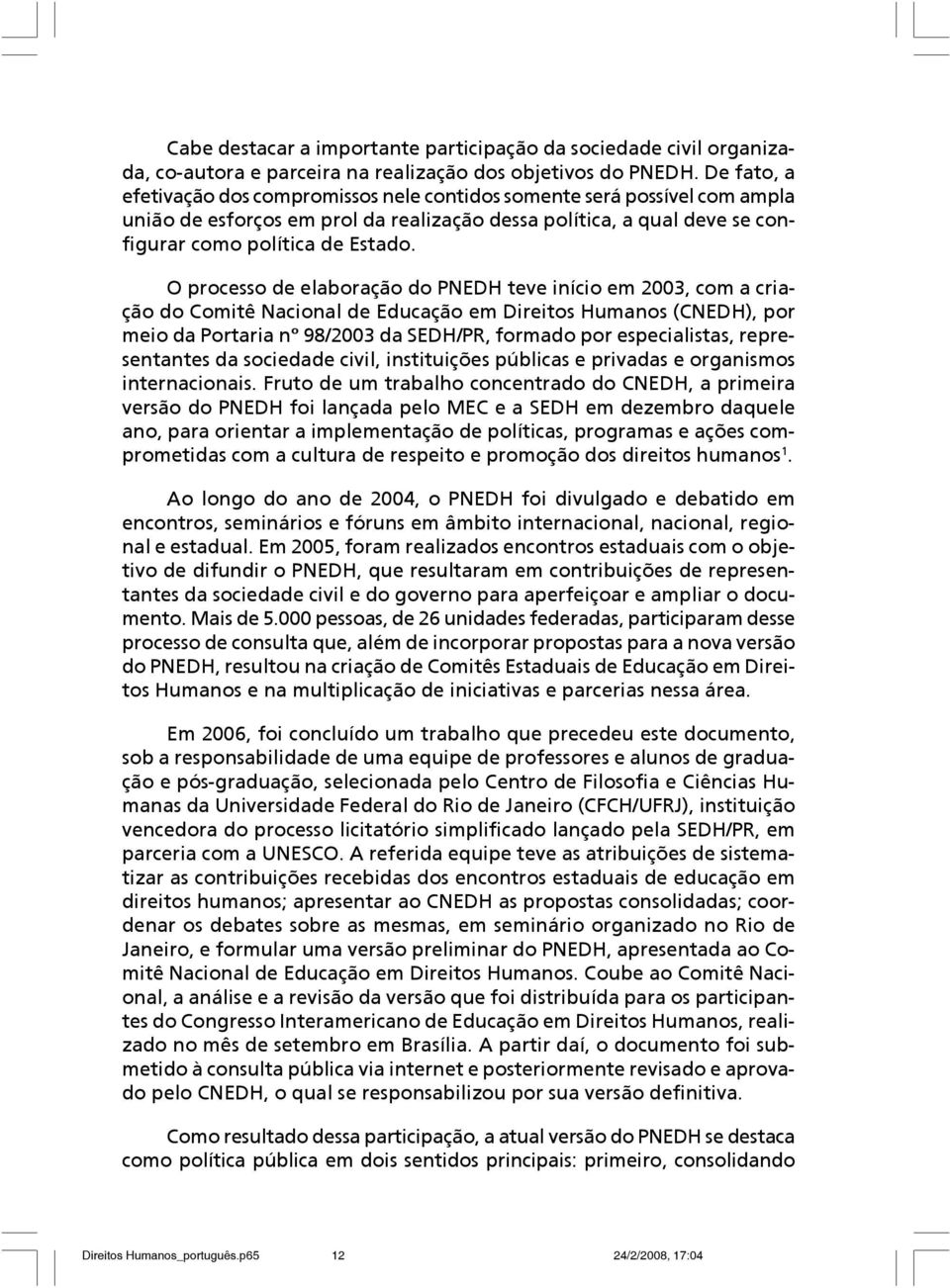 O processo de elaboração do PNEDH teve início em 2003, com a criação do Comitê Nacional de Educação em Direitos Humanos (CNEDH), por meio da Portaria nº 98/2003 da SEDH/PR, formado por especialistas,