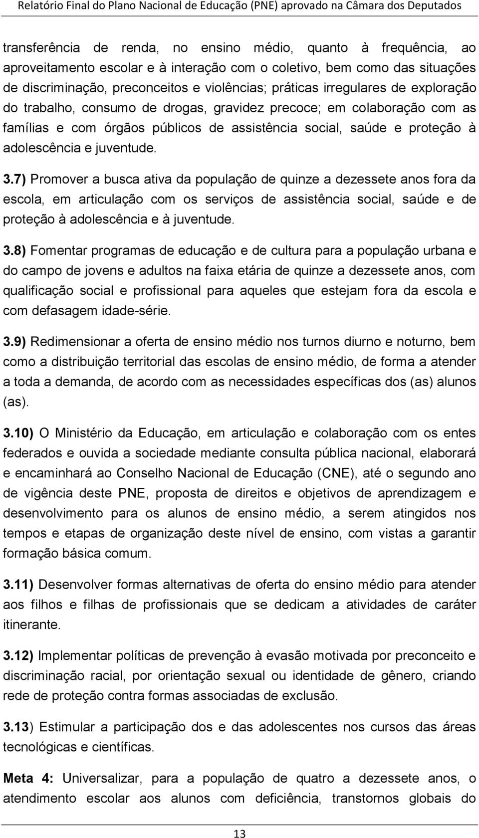 7) Promover a busca ativa da população de quinze a dezessete anos fora da escola, em articulação com os serviços de assistência social, saúde e de proteção à adolescência e à juventude. 3.