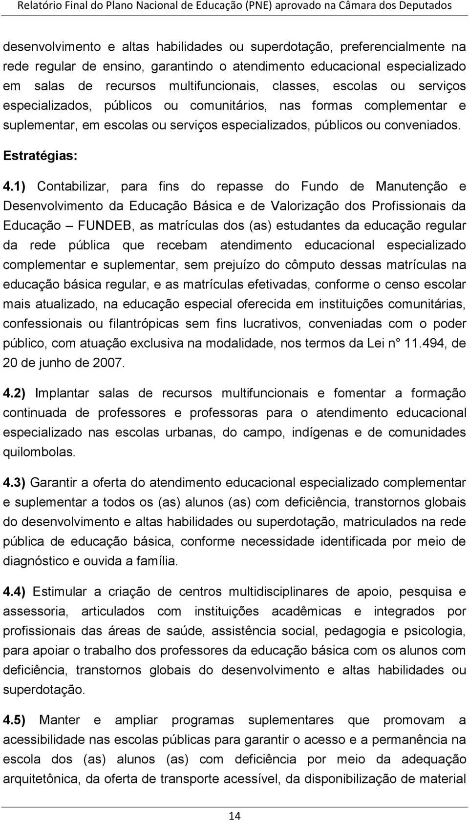 1) Contabilizar, para fins do repasse do Fundo de Manutenção e Desenvolvimento da Educação Básica e de Valorização dos Profissionais da Educação FUNDEB, as matrículas dos (as) estudantes da educação