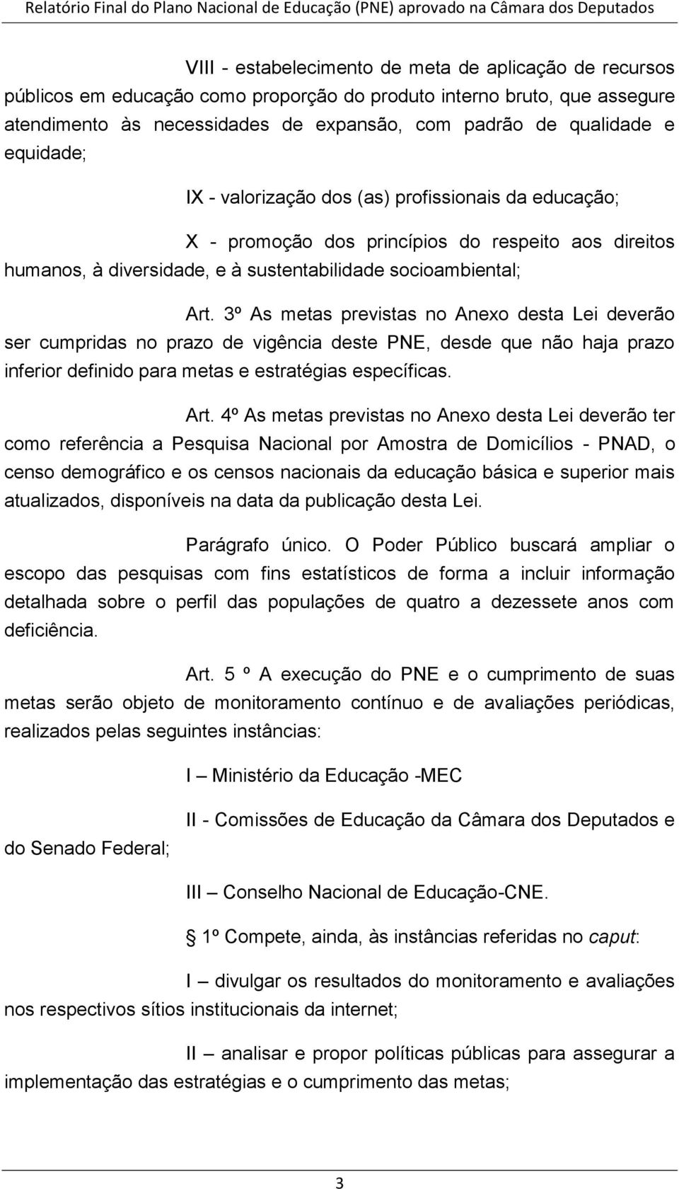 3º As metas previstas no Anexo desta Lei deverão ser cumpridas no prazo de vigência deste PNE, desde que não haja prazo inferior definido para metas e estratégias específicas. Art.