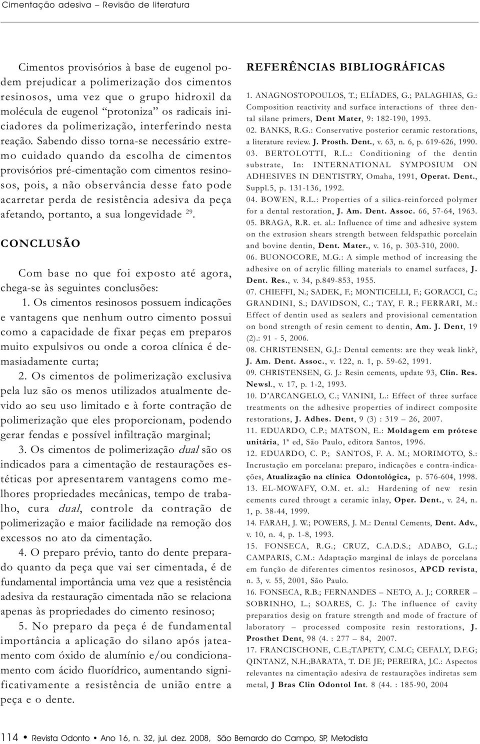 Sabendo disso torna-se necessário extremo cuidado quando da escolha de cimentos provisórios pré-cimentação com cimentos resinosos, pois, a não observância desse fato pode acarretar perda de